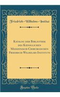 Katalog Der Bibliothek Des Koeniglichen Medizinisch-Chirurgischen Friedrich-Wilhelms-Instituts (Classic Reprint)