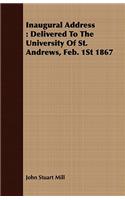 Inaugural Address: Delivered To The University Of St. Andrews, Feb. 1St 1867