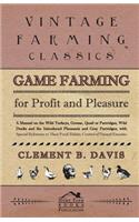 Game Farming For Profit And Pleasure. A Manual On The Wild Turkeys, Grouse, Quail Or Partridges, Wild Ducks And The Introduced Pheasants And Gray Partridges; With Special Reference To Their Food, Habits, Control Of Natural Enemies