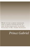 How to be a great manager and a great leader both at the work place and at home Volumes 1-10, Third Edition