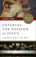 Entering the Passion of Jesus Leader Guide: A Beginner's Guide to Holy Week