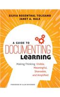A Guide to Documenting Learning: Making Thinking Visible, Meaningful, Shareable, and Amplified