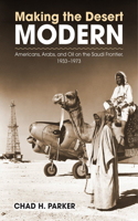 Making the Desert Modern: Americans, Arabs, and Oil on the Saudi Frontier, 1933-1973(Culture, Politics, and the Cold War)