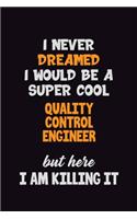 I Never Dreamed I would Be A Super Cool Quality Control Engineer But Here I Am Killing It: 6x9 120 Pages Career Pride Motivational Quotes Blank Lined Job Notebook Journal