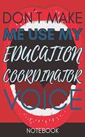 Don't Make Me Use My Education Coordinator Voice: Funny Office Notebook/Journal For Women/Men/Coworkers/Boss/Business Woman/Funny office work desk humor/ Stress Relief Anger Management Journal(6x9 i