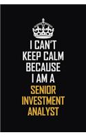I Can't Keep Calm Because I Am A Senior Investment Analyst: Motivational Career Pride Quote 6x9 Blank Lined Job Inspirational Notebook Journal