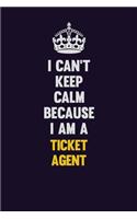 I Can't Keep Calm Because I Am A Ticket Agent: Motivational and inspirational career blank lined gift notebook with matte finish
