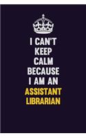 I can't Keep Calm Because I Am An Assistant Librarian: Motivational and inspirational career blank lined gift notebook with matte finish