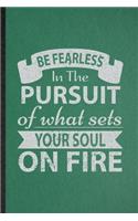 Be Fearless in the Pursuit of What Sets Your Soul on Fire