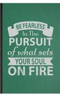 Be Fearless in the Pursuit of What Sets Your Soul on Fire