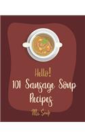 Hello! 101 Sausage Soup Recipes: Best Sausage Soup Cookbook Ever For Beginners [Book 1](1 Sausage Soup Recipes)
