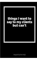 Things I Want to Say to My Clients But Can't: A Blank Lined Journal for Expressing Your Feelings