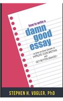 How to Write a Damn Good Essay: A Step by Step System to Improve Your Writing and Get Better Grades