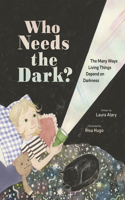 Who Needs the Dark?: The Many Ways Living Things Depend on Darkness