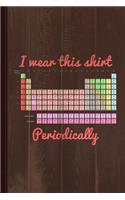 I Wear This Shirt Periodically Journal Notebook