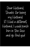 Dear Husband Thanks for Being My Husband, If I Had a Different Husband, I Would Punch Him in the Face and Go Find You!
