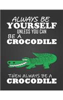 Always Be Yourself Unless You Can Be a Crocodile: Composition Notebook for Pets, Critters and Animal Lovers