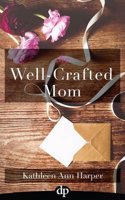 The Well-Crafted Mom: How to Make Time for Yourself and Your Creativity Within the Midst of Motherhood