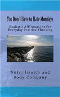 You Don't Have to Hate Mondays: Realistic Affirmations for everyday Positive Thinking