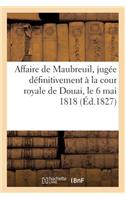 Affaire de Maubreuil, Jugée Définitivement À La Cour Royale de Douai, Le 6 Mai 1818