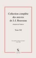 Collection Complete Des Oeuvres de J.-J. Rousseau, Citoyen de Geneve. Tome XII