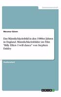 Männlichkeitsbild in den 1980er Jahren in England. Männlichkeitsbilder im Film Billy Elliot- I will dance von Stephen Daldry