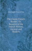 Classic French Reader: Or, Beauties of the French Writers, Ancient and Modern