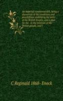 imperial commonwealth, being a discussion of the conditions and possibilities underlying the unity of the British Empire, and a plan for the . in the interests of the British people, and f