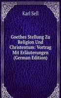 Goethes Stellung Zu Religion Und Christentum: Vortrag Mit Erlauterungen (German Edition)