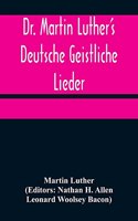 Dr. Martin Luther's Deutsche Geistliche Lieder; The Hymns of Martin Luther Set to Their Original Melodies, With an English Version