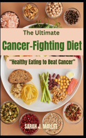 Ultimate Cancer-Fighting Diet (A Cookbook)