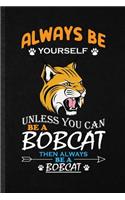Always Be Yourself Unless You Can Be a Bobcat Then Always Be a Bobcat: Funny Blank Lined Notebook Journal For Cat Animal Bobcat, Canada Animal Lover, Inspirational Saying Unique Special Birthday Gift Idea Funniest Desig
