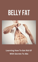 Belly Fat: Learning How To Get Rid Of With Secrets To Abs: Belly Fat Burner