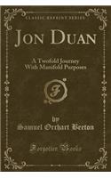 Jon Duan: A Twofold Journey with Manifold Purposes (Classic Reprint): A Twofold Journey with Manifold Purposes (Classic Reprint)