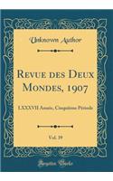 Revue des Deux Mondes, 1907, Vol. 39: LXXXVII Année, Cinquième Période (Classic Reprint)
