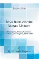 Bank Rate and the Money Market: In England, France, Germany, Holland, and Belgium, 1844-1900 (Classic Reprint): In England, France, Germany, Holland, and Belgium, 1844-1900 (Classic Reprint)