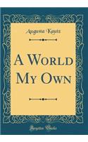 A World My Own (Classic Reprint)