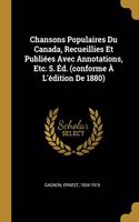 Chansons Populaires Du Canada, Recueillies Et Publiées Avec Annotations, Etc. 5. Éd. (conforme À L'édition De 1880)