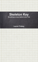 Skeleton Key: Something to Leave Behind When I Die