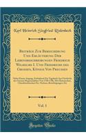 Beiträge Zur Bereicherung Und Erläuterung Der Lebensbeschreibungen Friedrich Wilhelms I. Und Friedrichs des Grossen, Könige Von Preussen, Vol. 1: Nebst Einem Angang, Enthaltend Ein Tagebuch Aus Friedrichs des Grossen Regentenleben Von 1740-1786, Mi