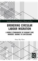 Brokering Circular Labour Migration: A Mobile Ethnography of Migrant Care Workers’ Journey to Switzerland(Routledge International Studies of Women and Place)