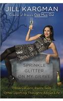 Sprinkle Glitter on My Grave: Observations, Rants, and Other Uplifting Thoughts about Life