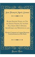 Buhez Santez Nonn, ou Vie de Sainte Nonne, Et de Son Fils Saint Devy (David), Archêveque de Menevie en 519: Mystère Composé en Langue Bretonne Antérieurement au Xiie Siècle (Classic Reprint)