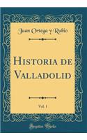 Historia de Valladolid, Vol. 1 (Classic Reprint)