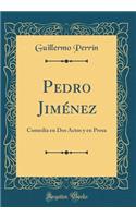 Pedro Jiménez: Comedia en Dos Actos y en Prosa (Classic Reprint)
