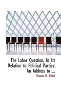 The Labor Question, in Its Relation to Political Parties: An Address to ...