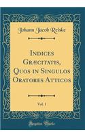 Indices Græcitatis, Quos in Singulos Oratores Atticos, Vol. 1 (Classic Reprint)