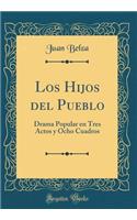 Los Hijos del Pueblo: Drama Popular En Tres Actos Y Ocho Cuadros (Classic Reprint)