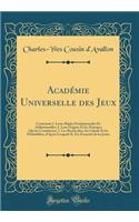 Acadï¿½mie Universelle Des Jeux: Contenant 1. Leurs Rï¿½gles Fondamentales Et Additionnelles; 2. Leur Origine Et Les Principes Qui Les Constituent; 3. Les Recherches, Les Calculs Et Les Probabilitï¿½s, d'Aprï¿½s Lesquels Il Est Essentiel de Les Jou: Contenant 1. Leurs Rï¿½gles Fondamentales Et Additionnelles; 2. Leur Origine Et Les Principes Qui Les Constituent; 3. Les Recherches, Les Calculs Et