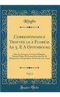Correspondance Trouvée le 2 Floréal An 5. E A Offembourg, Vol. 1: Dans les Fourgons du Général Klinglin, Général-Major de l'Armée Autrichienne, Et Chargé de la Corespondance Secrète de cette Armée (Classic Reprint)